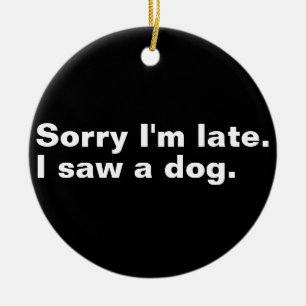 Sorry I'm late. I saw a dog funny dogs lovers  Ceramic Tree Decoration