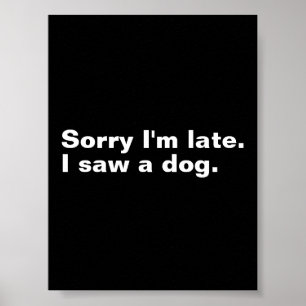 Sorry I'm late. I saw a dog funny dogs lovers  Poster