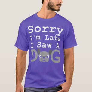Sorry Im Late I Saw A Dog  Funny French Bulldog Do T-Shirt
