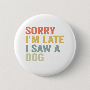  Sorry I'm Late I Saw a Dog Funny Pet Vintage Gift 6 Cm Round Badge