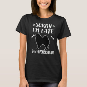 Sorry I'm Late I Saw A Dog Pomeranian  Mum Dad Cut T-Shirt