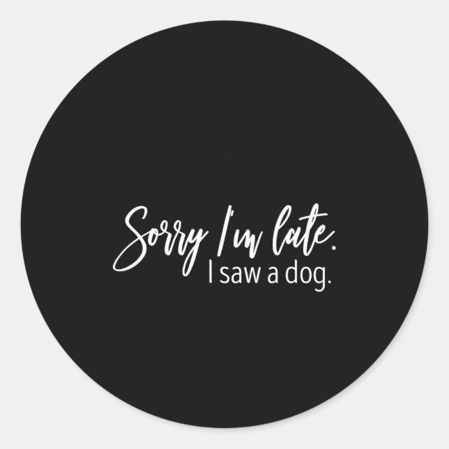 Sorry I'm Late I Saw A Dog Sarcastic Sayings  Classic Round Sticker (Front)