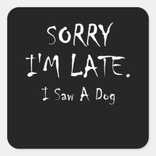 Sorry I'm Late I Saw A Dog Square Sticker