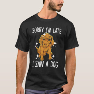 Sorry Im Late I saw a Dog T-Shirt