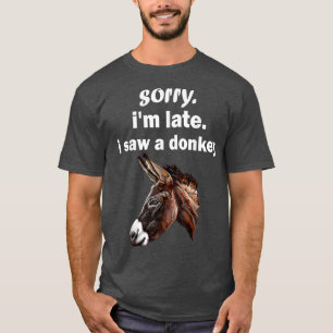 sorry im late i saw a Donkey funny Donkey  T-Shirt