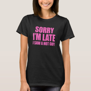 Sorry I'm Late I Saw A Hot Guy T-Shirt