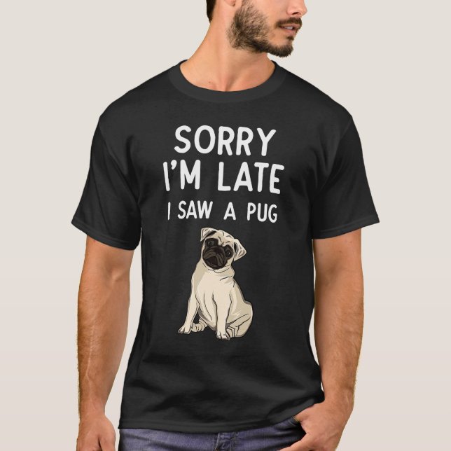 Sorry I'm Late I Saw A Pug  paw  Pug T-Shirt (Front)
