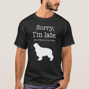 Sorry I'm Late I Saw A Spaniel  English Toy Spanie T-Shirt