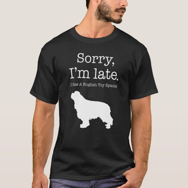 Sorry I'm Late I Saw A Spaniel  English Toy Spanie T-Shirt (Front)
