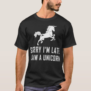 Sorry Im Late I Saw A Unicorn T-Shirt