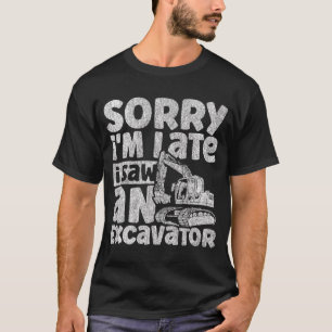 Sorry i'm Late i Saw an Excavator Construction Veh T-Shirt