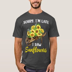 Sorry Im Late I Saw Sunflowers Funny Sunflowers Fo T-Shirt