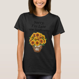 Sorry I'm Late I Saw Sunflowers Sunflowers 2 T-Shirt