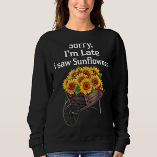 Sorry I'm Late I Saw Sunflowers  Sunflowers Sweatshirt
