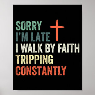 Sorry I'm Late I Walk By Faith Tripng Constantly A Poster