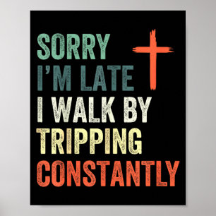 Sorry Im Late I Walk By Faith Tripping Constantly Poster