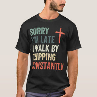 Sorry I'M Late I Walk By Faith Tripping Constantly T-Shirt