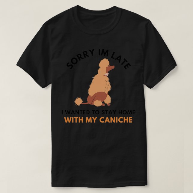 Sorry Im Late I Wanted To Stay Home With My Canich T-Shirt (Design Front)