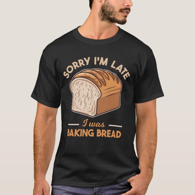 Sorry I'm Late I Was Baking Bread Baking Lover T-Shirt (Front)