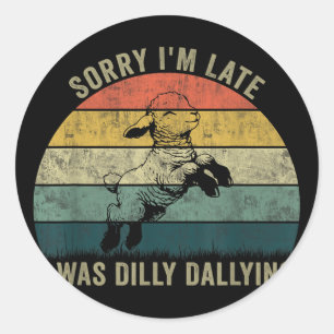 Sorry Im Late I Was Dilly Dallying Classic Round Sticker