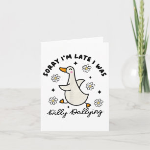 Sorry Im Late I Was Dilly Dallying Goose Card