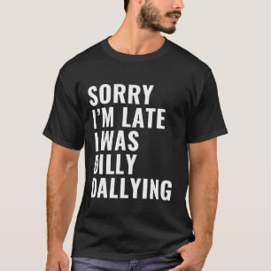 Sorry I'm Late I was Dilly Dallying Procrastinator T-Shirt