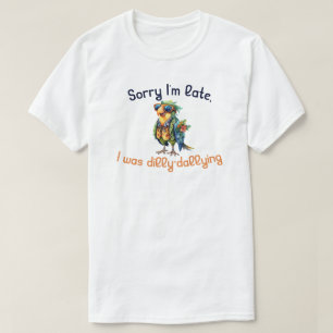Sorry I'm Late I Was Dilly Dallying T-Shirt