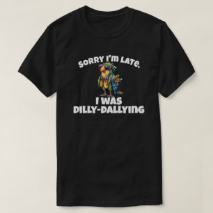 Sorry I'm Late I Was Dilly Dallying T-Shirt