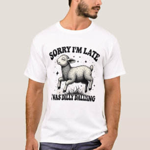 Sorry I'M Late I Was Dilly Dallying T-Shirt