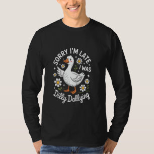 Sorry I'm Late I Was Dilly Goose Dilly Dallying Me T-Shirt