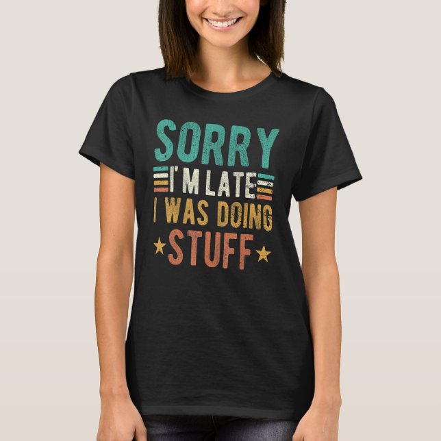 Sorry i'm late i was doing stuff   doing stuff 1 T-Shirt (Front)