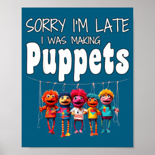 Sorry I'm Late I Was Making Puppets Puppetry Art F Poster