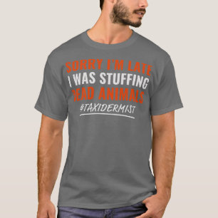 Sorry Im Late I was Stuffing Animals Taxidermist T T-Shirt