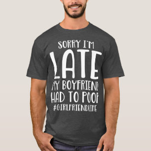 Sorry I'm Late My Boyfriend Had To Poop Funny Girl T-Shirt