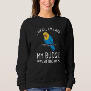Sorry I'm Late My Budgie Was Sitting On Me Parrot Sweatshirt