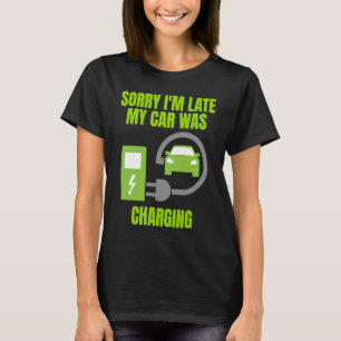 Sorry I'm Late My Car Was Charging EV Electric Ca T-Shirt