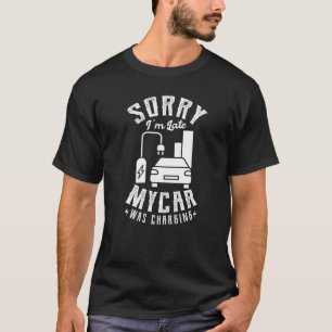 Sorry I'm Late My Car Was Charging For A Electric T-Shirt