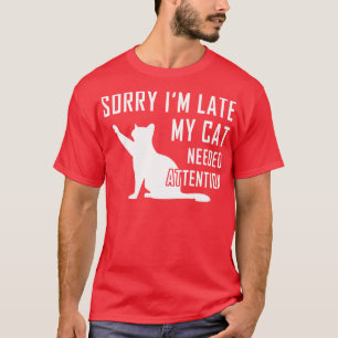 Sorry Im Late My Cat Needed Attention T-Shirt