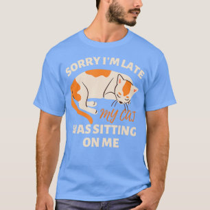 Sorry Im Late My Cat Was Sitting On Me 16 T-Shirt