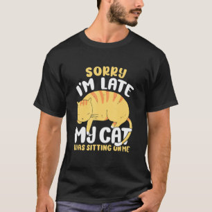 Sorry Im Late My Cat Was Sitting On Me 2 T-Shirt