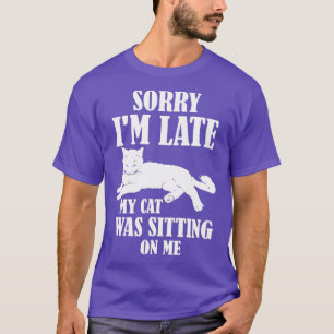 Sorry Im Late My Cat Was Sitting On Me   42  T-Shirt
