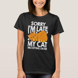 Sorry Im Late My Cat Was Sitting On Me Cat Cat Tr T-Shirt
