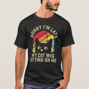 Sorry i'm late my cat was sitting on me   Cat T-Shirt
