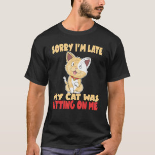 Sorry I'm Late My Cat Was Sitting On Me Crazy Cat  T-Shirt