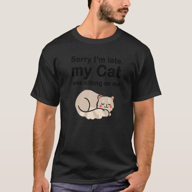 Sorry I'm Late My Cat Was Sitting On Me Cute Lazy  T-Shirt (Front)