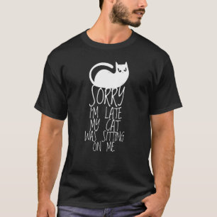 Sorry I'm Late My Cat Was Sitting On Me for Cat 1 T-Shirt