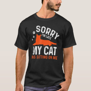 Sorry I'm Late My Cat Was Sitting On Me Funny Cat T-Shirt