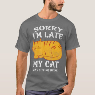 Sorry Im Late My Cat Was Sitting On Me  Funny Cat  T-Shirt