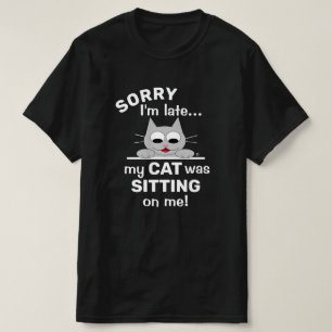 SORRY I'm late my CAT was SITTING on me! Funny Cat T-Shirt