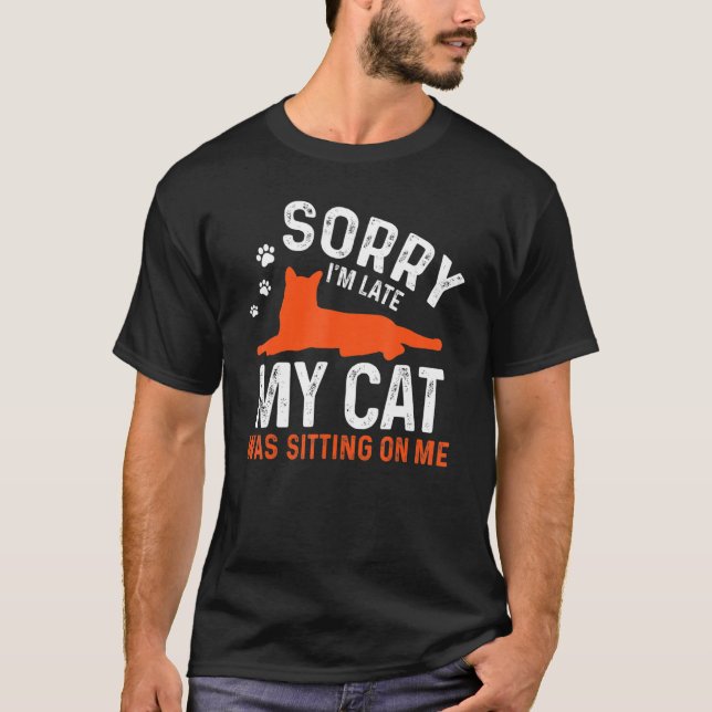 Sorry I'm Late My Cat Was Sitting On Me  Funny Cat T-Shirt (Front)